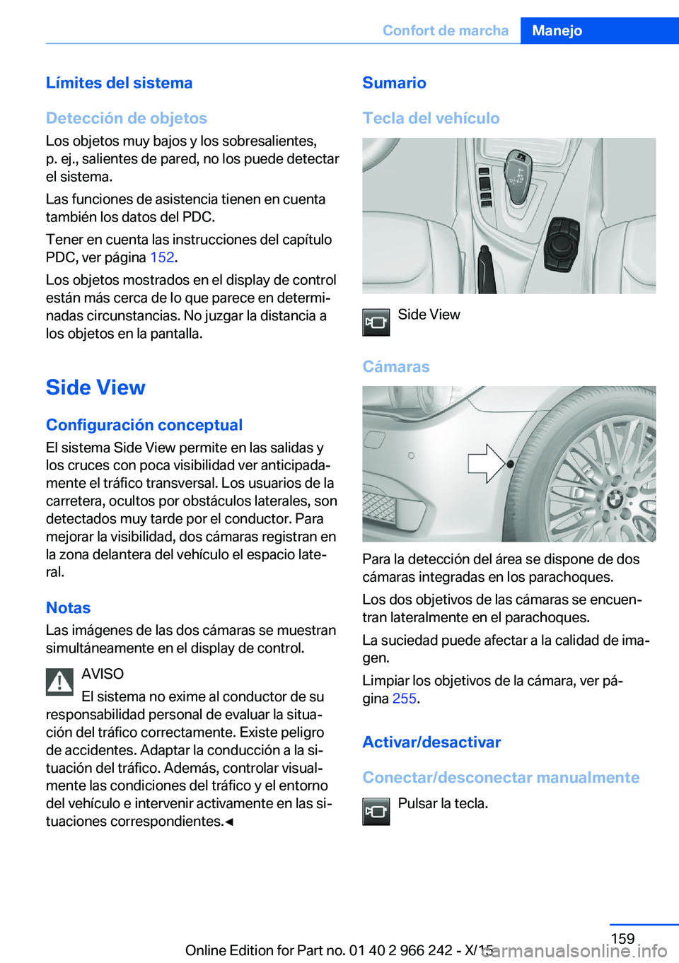 BMW 4 SERIES GRAN COUPE 2016  Manuales de Empleo (in Spanish) Límites del sistema
Detección de objetos Los objetos muy bajos y los sobresalientes,
p. ej., salientes de pared, no los puede detectar
el sistema.
Las funciones de asistencia tienen en cuenta
tambi