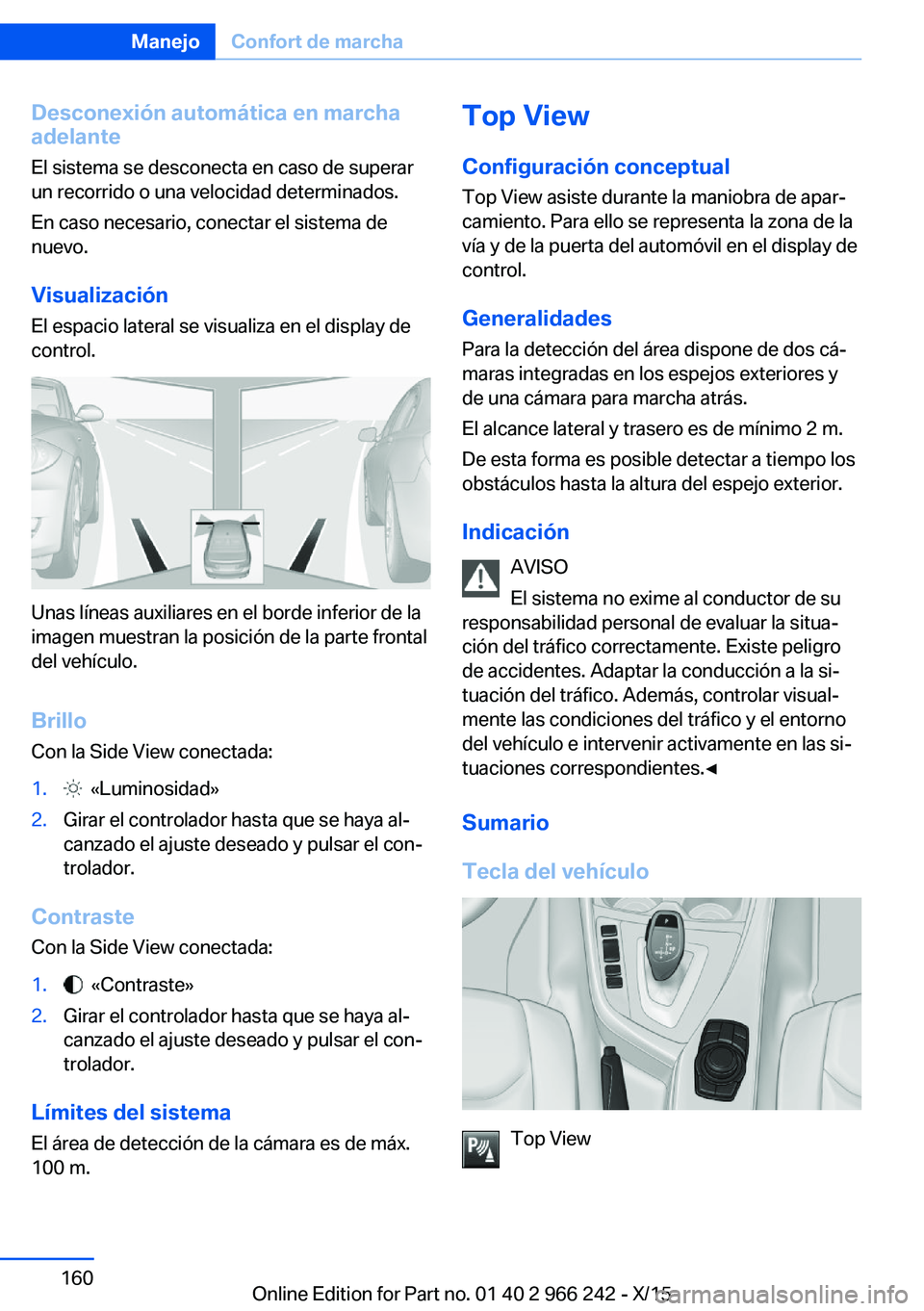 BMW 4 SERIES GRAN COUPE 2016  Manuales de Empleo (in Spanish) Desconexión automática en marcha
adelante
El sistema se desconecta en caso de superar
un recorrido o una velocidad determinados.
En caso necesario, conectar el sistema de
nuevo.
Visualización
El es