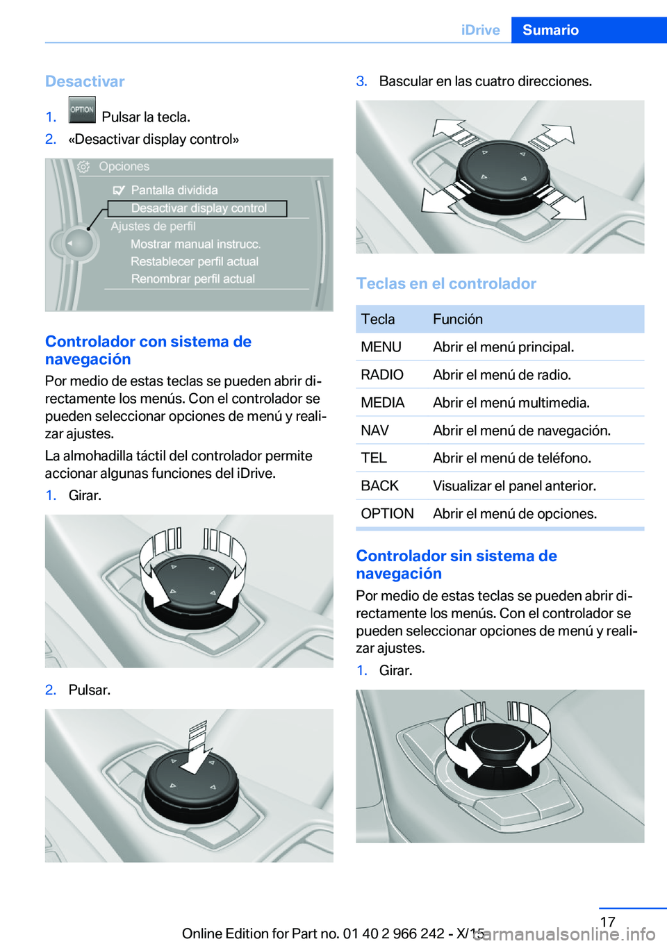 BMW 4 SERIES GRAN COUPE 2016  Manuales de Empleo (in Spanish) Desactivar1.  Pulsar la tecla.2.«Desactivar display control»
Controlador con sistema de
navegación
Por medio de estas teclas se pueden abrir di‐
rectamente los menús. Con el controlador se
puede