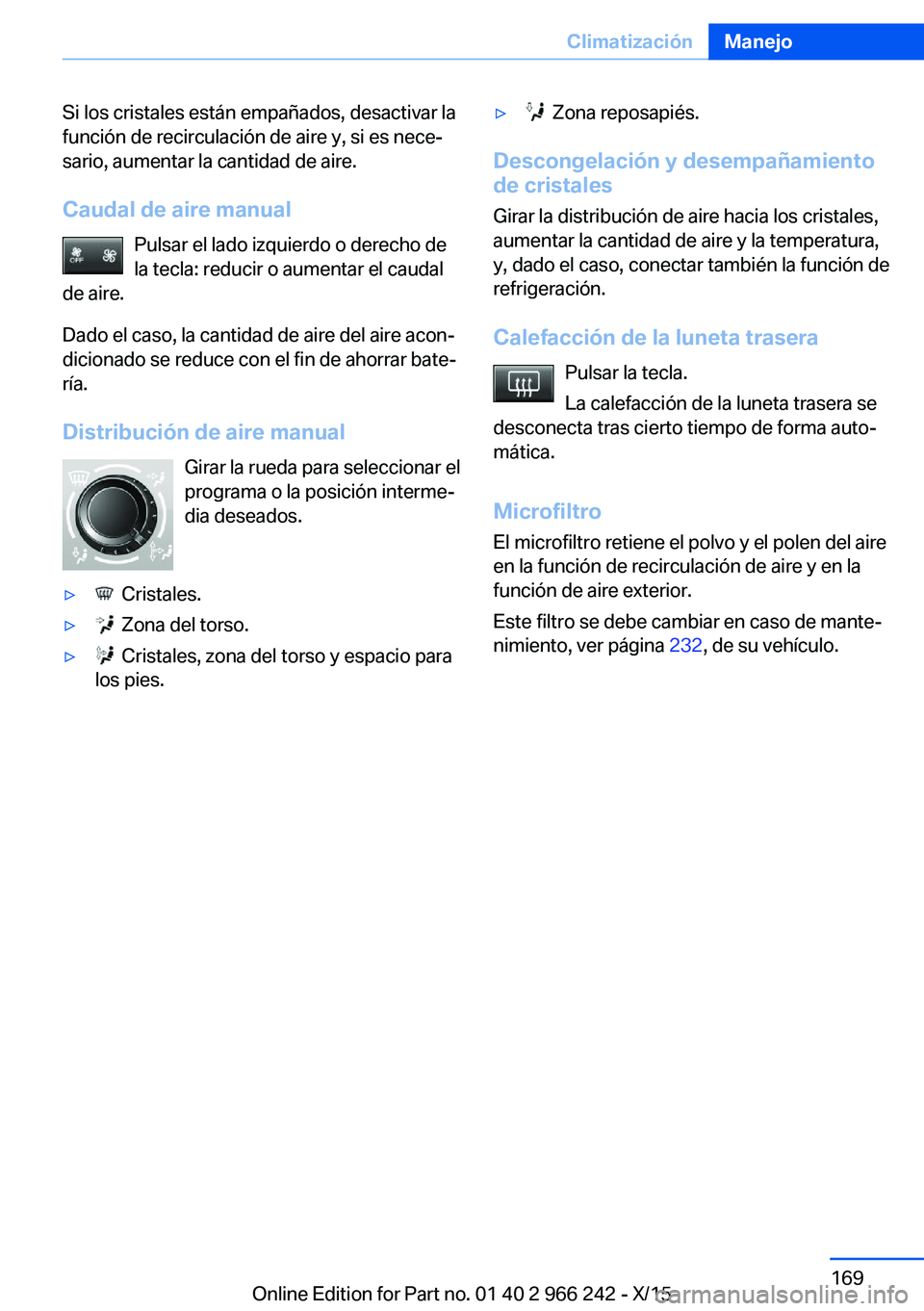 BMW 4 SERIES GRAN COUPE 2016  Manuales de Empleo (in Spanish) Si los cristales están empañados, desactivar la
función de recirculación de aire y, si es nece‐
sario, aumentar la cantidad de aire.
Caudal de aire manual Pulsar el lado izquierdo o derecho de
l