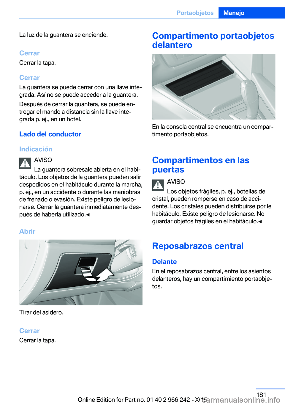 BMW 4 SERIES GRAN COUPE 2016  Manuales de Empleo (in Spanish) La luz de la guantera se enciende.
Cerrar Cerrar la tapa.
Cerrar La guantera se puede cerrar con una llave inte‐
grada. Así no se puede acceder a la guantera.
Después de cerrar la guantera, se pue