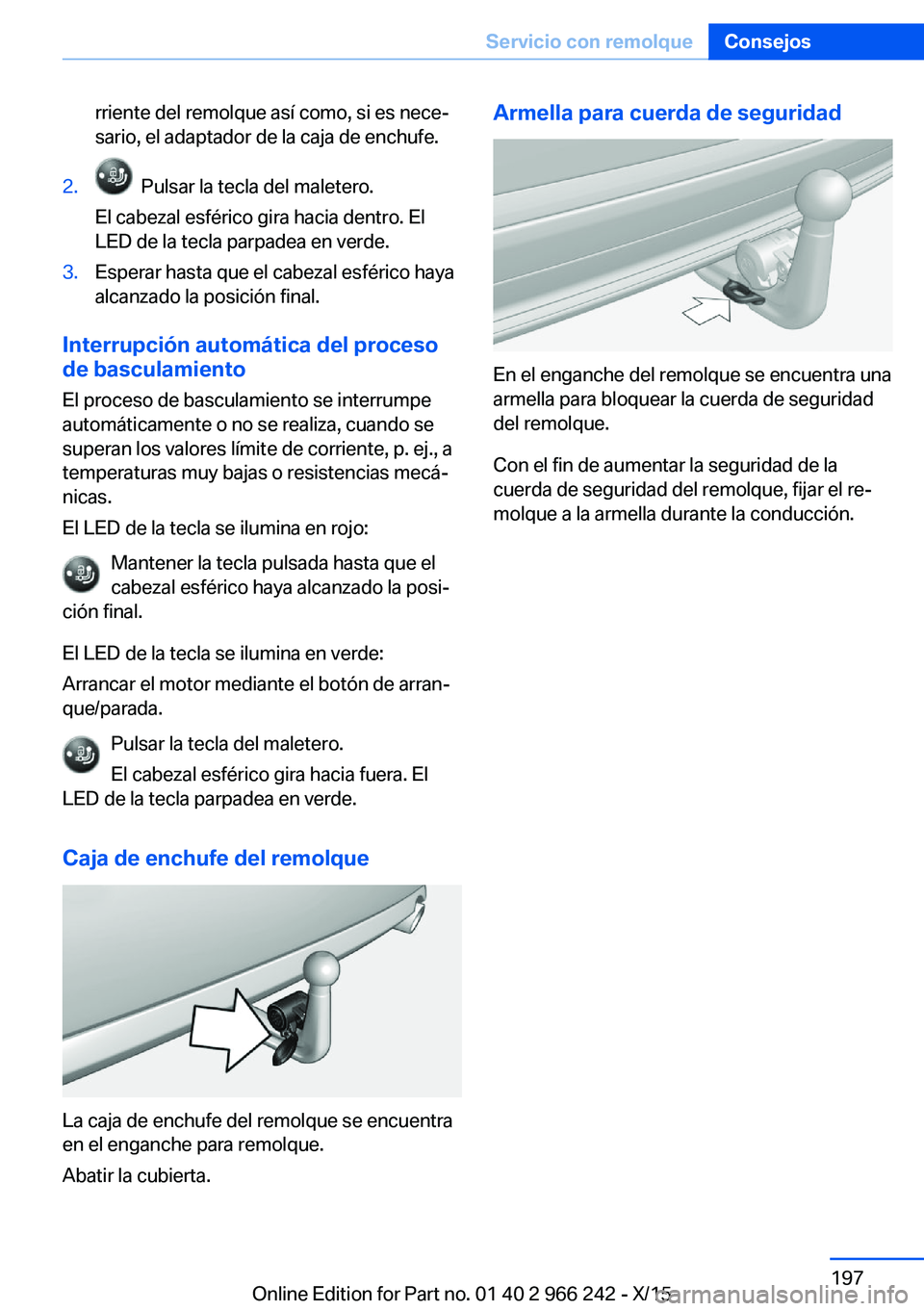 BMW 4 SERIES GRAN COUPE 2016  Manuales de Empleo (in Spanish) rriente del remolque así como, si es nece‐
sario, el adaptador de la caja de enchufe.2.  Pulsar la tecla del maletero.
El cabezal esférico gira hacia dentro. El
LED de la tecla parpadea en verde.3