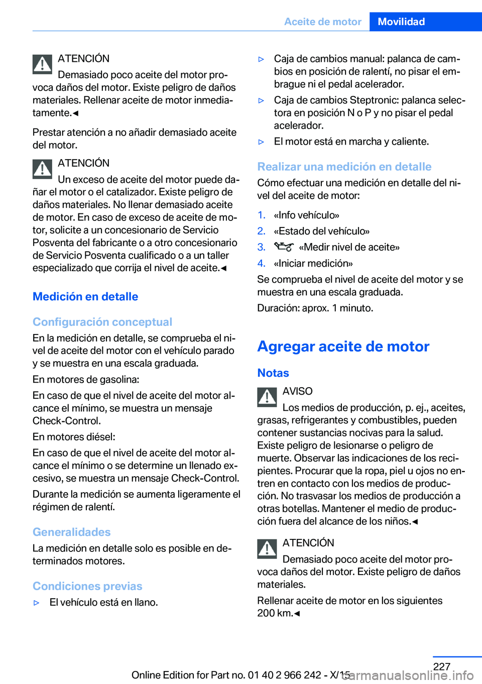 BMW 4 SERIES GRAN COUPE 2016  Manuales de Empleo (in Spanish) ATENCIÓN
Demasiado poco aceite del motor pro‐
voca daños del motor. Existe peligro de daños
materiales. Rellenar aceite de motor inmedia‐
tamente.◀
Prestar atención a no añadir demasiado ac