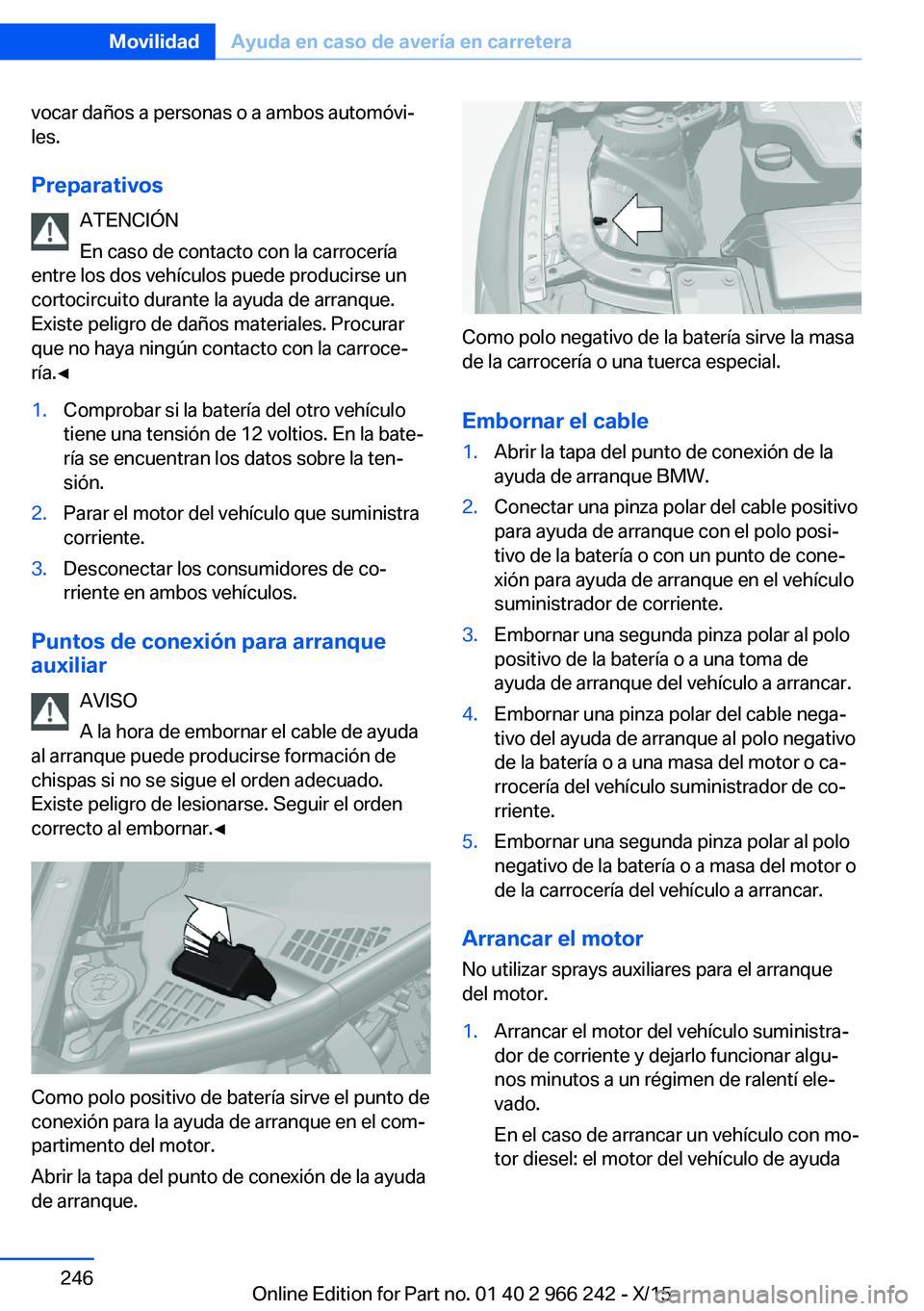 BMW 4 SERIES GRAN COUPE 2016  Manuales de Empleo (in Spanish) vocar daños a personas o a ambos automóvi‐
les.
Preparativos ATENCIÓN
En caso de contacto con la carrocería
entre los dos vehículos puede producirse un
cortocircuito durante la ayuda de arranqu