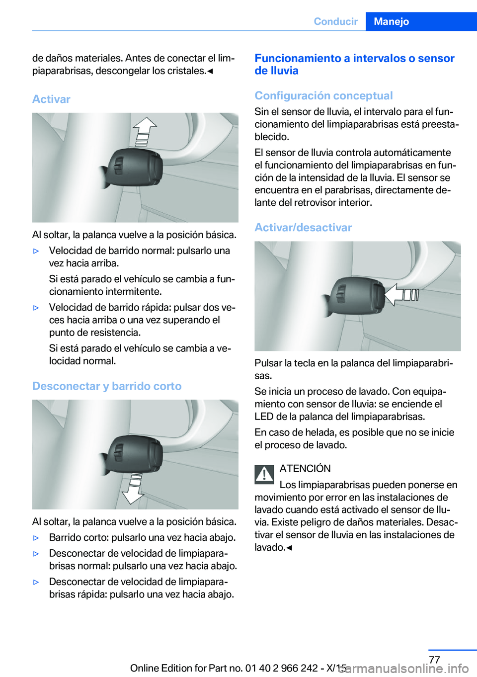 BMW 4 SERIES GRAN COUPE 2016  Manuales de Empleo (in Spanish) de daños materiales. Antes de conectar el lim‐
piaparabrisas, descongelar los cristales.◀
Activar
Al soltar, la palanca vuelve a la posición básica.
▷Velocidad de barrido normal: pulsarlo una