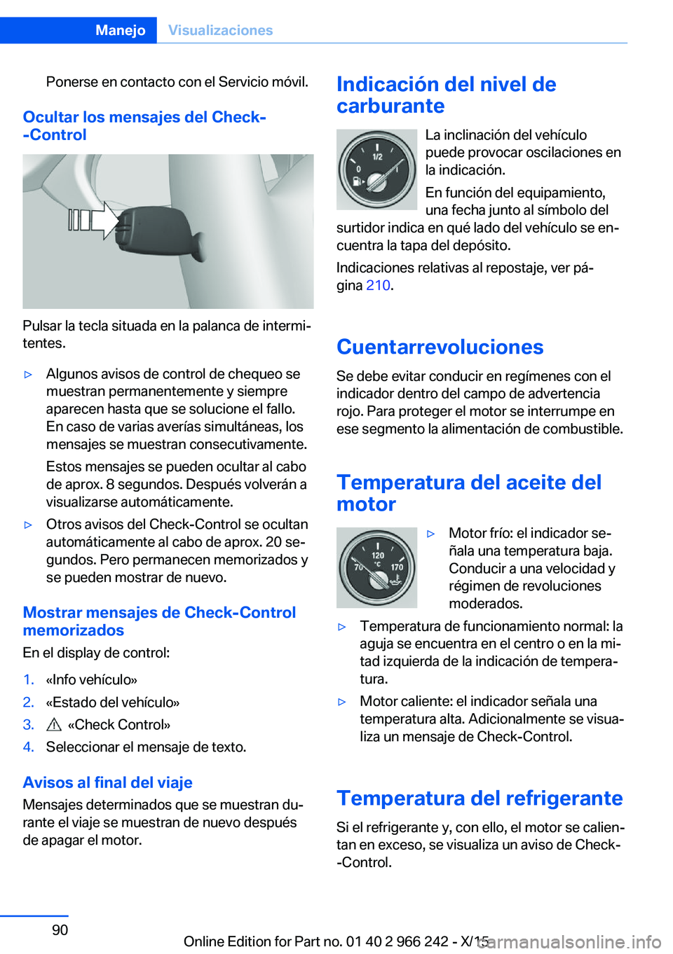 BMW 4 SERIES GRAN COUPE 2016  Manuales de Empleo (in Spanish) Ponerse en contacto con el Servicio móvil.
Ocultar los mensajes del Check-
-Control
Pulsar la tecla situada en la palanca de intermi‐
tentes.
▷Algunos avisos de control de chequeo se
muestran per