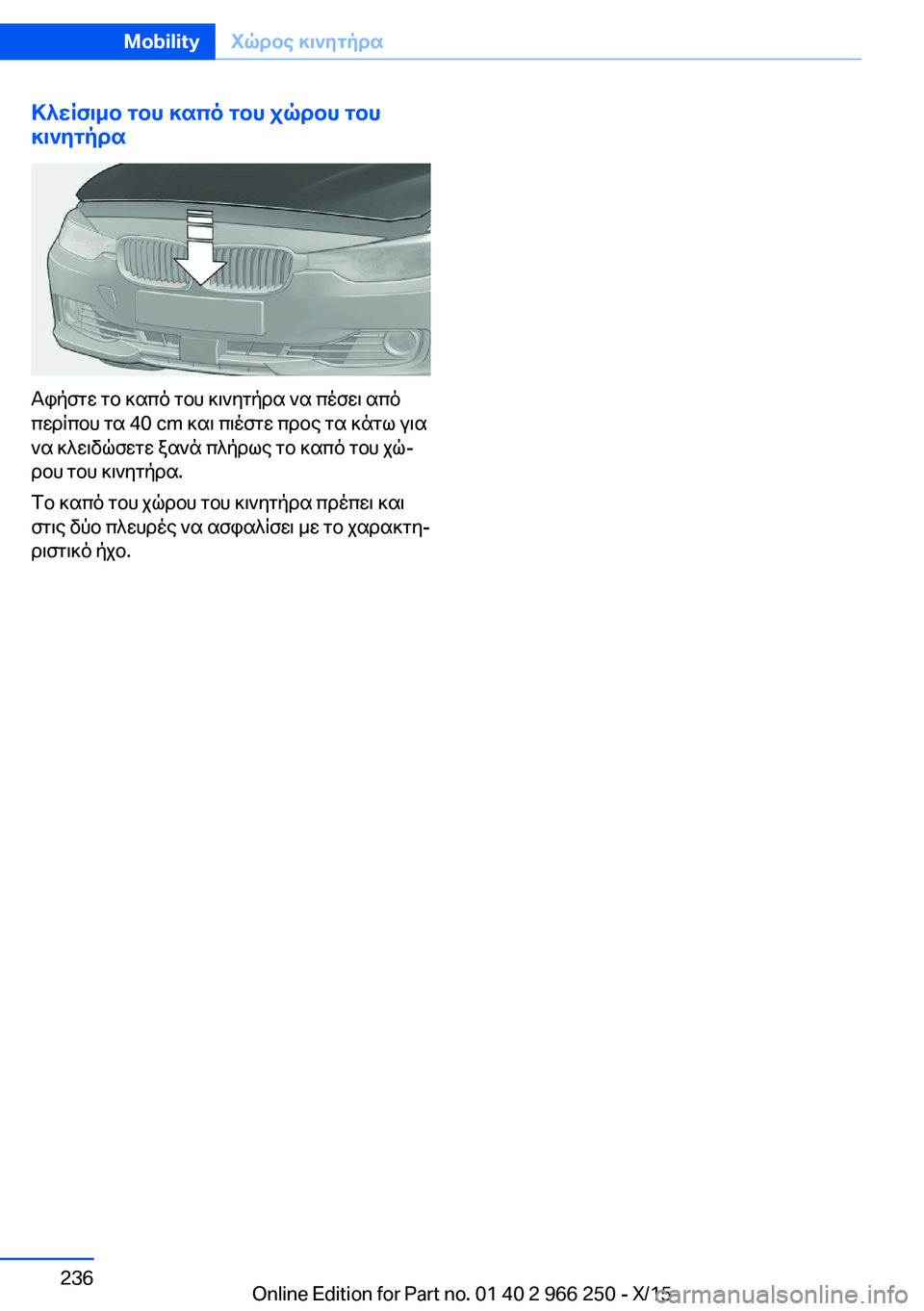 BMW 4 SERIES GRAN COUPE 2016  ΟΔΗΓΌΣ ΧΡΉΣΗΣ (in Greek) Κλείσιμο του καπό του χώρου του
κινητήρα
Αφήστε το καπό του κινητήρα να πέσει από
περίπου τα 40 cm και πιέστε πρ