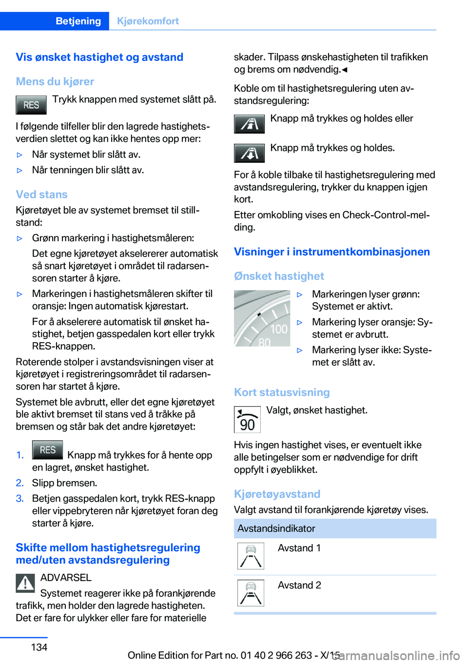 BMW 4 SERIES GRAN COUPE 2016  InstruksjonsbØker (in Norwegian) Vis ønsket hastighet og avstand
Mens du kjører Trykk knappen med systemet slått på.
I følgende tilfeller blir den lagrede hastighets‐
verdien slettet og kan ikke hentes opp mer:▷Når systemet