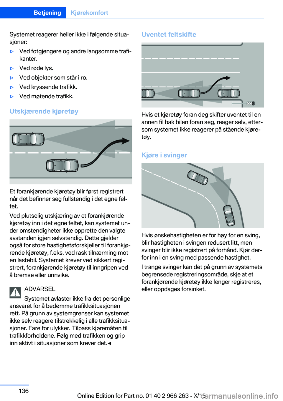 BMW 4 SERIES GRAN COUPE 2016  InstruksjonsbØker (in Norwegian) Systemet reagerer heller ikke i følgende situa‐
sjoner:▷Ved fotgjengere og andre langsomme trafi‐
kanter.▷Ved røde lys.▷Ved objekter som står i ro.▷Ved kryssende trafikk.▷Ved møtende