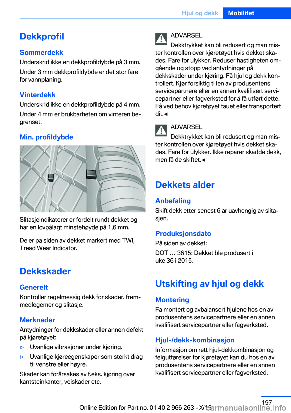 BMW 4 SERIES GRAN COUPE 2016  InstruksjonsbØker (in Norwegian) DekkprofilSommerdekk
Underskrid ikke en dekkprofildybde på 3 mm.
Under 3 mm dekkprofildybde er det stor fare
for vannplaning.
Vinterdekk Underskrid ikke en dekkprofildybde på 4 mm.
Under 4 mm er bru