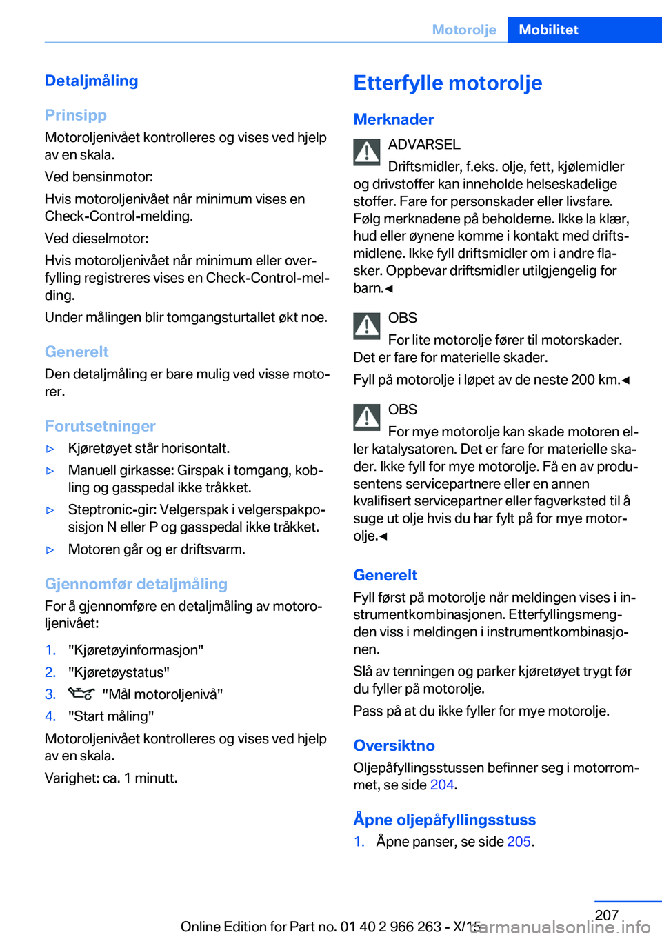 BMW 4 SERIES GRAN COUPE 2016  InstruksjonsbØker (in Norwegian) Detaljmåling
Prinsipp Motoroljenivået kontrolleres og vises ved hjelp
av en skala.
Ved bensinmotor:
Hvis motoroljenivået når minimum vises en
Check-Control-melding.
Ved dieselmotor:
Hvis motorolje