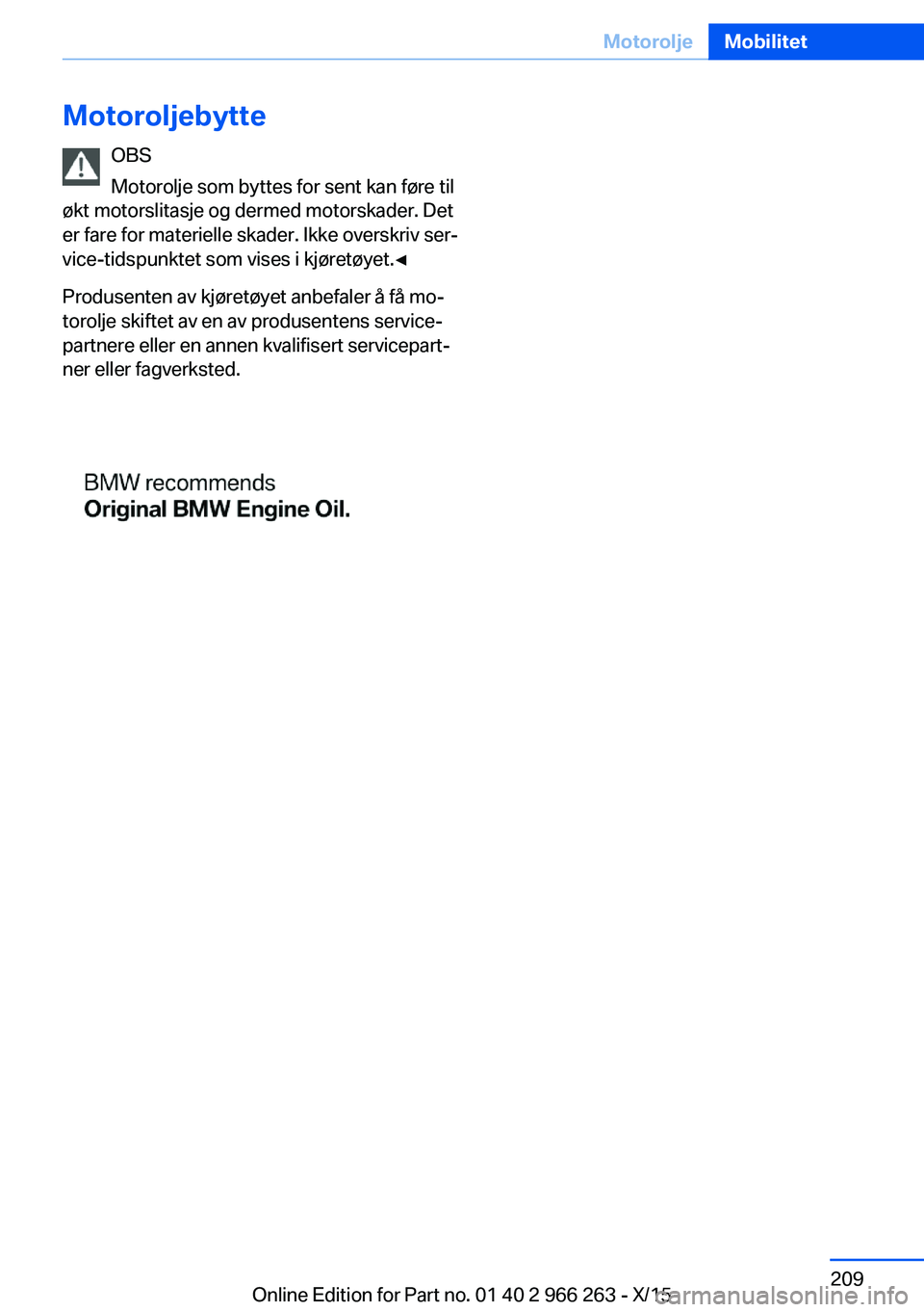 BMW 4 SERIES GRAN COUPE 2016  InstruksjonsbØker (in Norwegian) MotoroljebytteOBS
Motorolje som byttes for sent kan føre til
økt motorslitasje og dermed motorskader. Det
er fare for materielle skader. Ikke overskriv ser‐
vice-tidspunktet som vises i kjøretøy