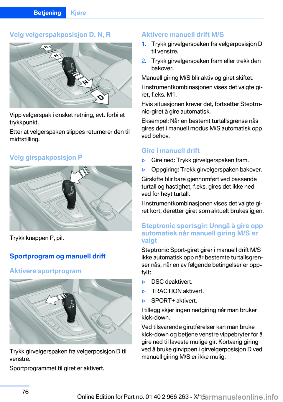 BMW 4 SERIES GRAN COUPE 2016  InstruksjonsbØker (in Norwegian) Velg velgerspakposisjon D, N, R
Vipp velgerspak i ønsket retning, evt. forbi et
trykkpunkt.
Etter at velgerspaken slippes returnerer den til
midtstilling.
Velg girspakposisjon P
Trykk knappen P, pil.