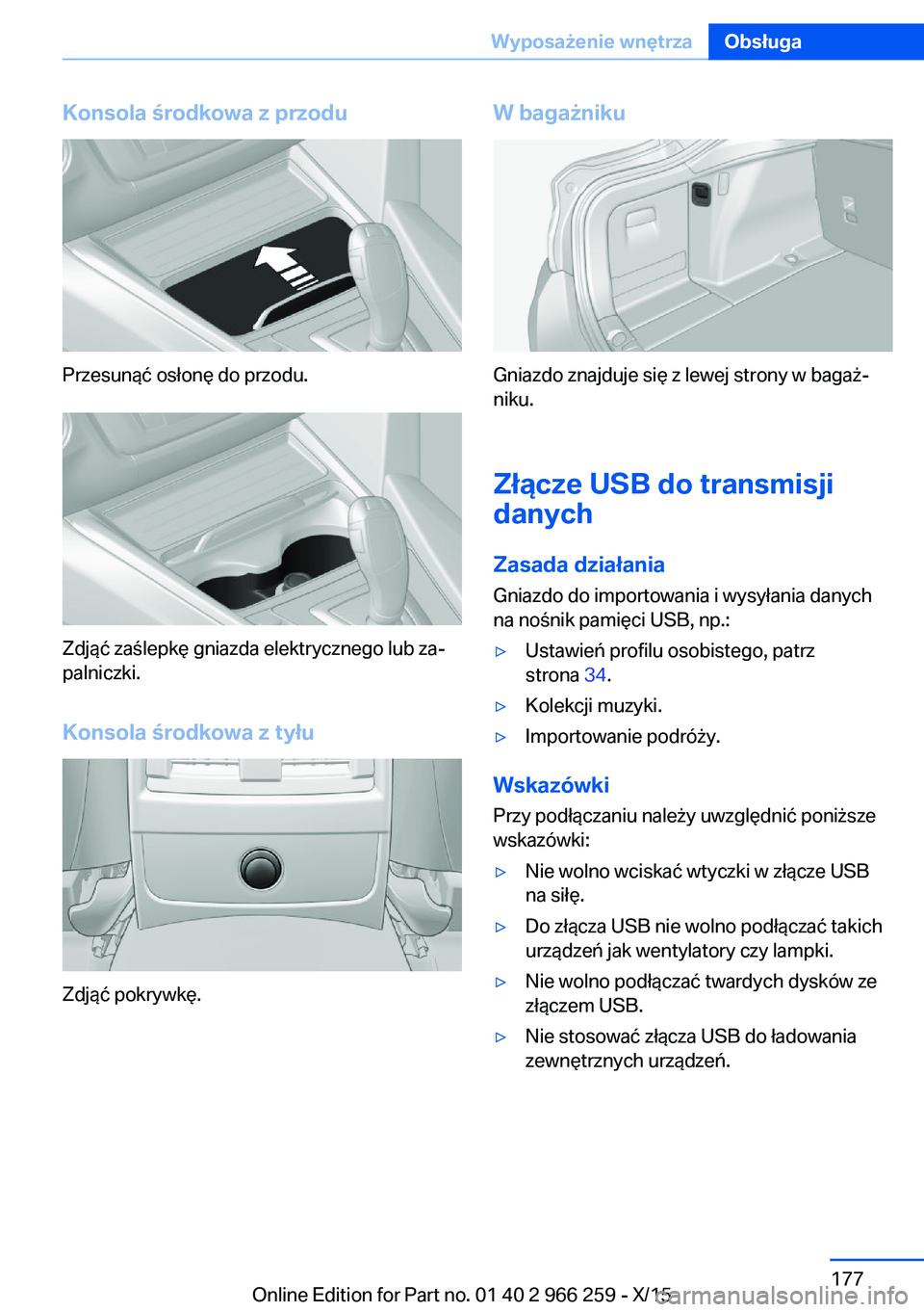 BMW 4 SERIES GRAN COUPE 2016  Instrukcja obsługi (in Polish) Konsola środkowa z przodu
Przesunąć osłonę do przodu.
Zdjąć zaślepkę gniazda elektrycznego lub za‐
palniczki.
Konsola środkowa z tyłu
Zdjąć pokrywkę.
W bagażniku
Gniazdo znajduje się