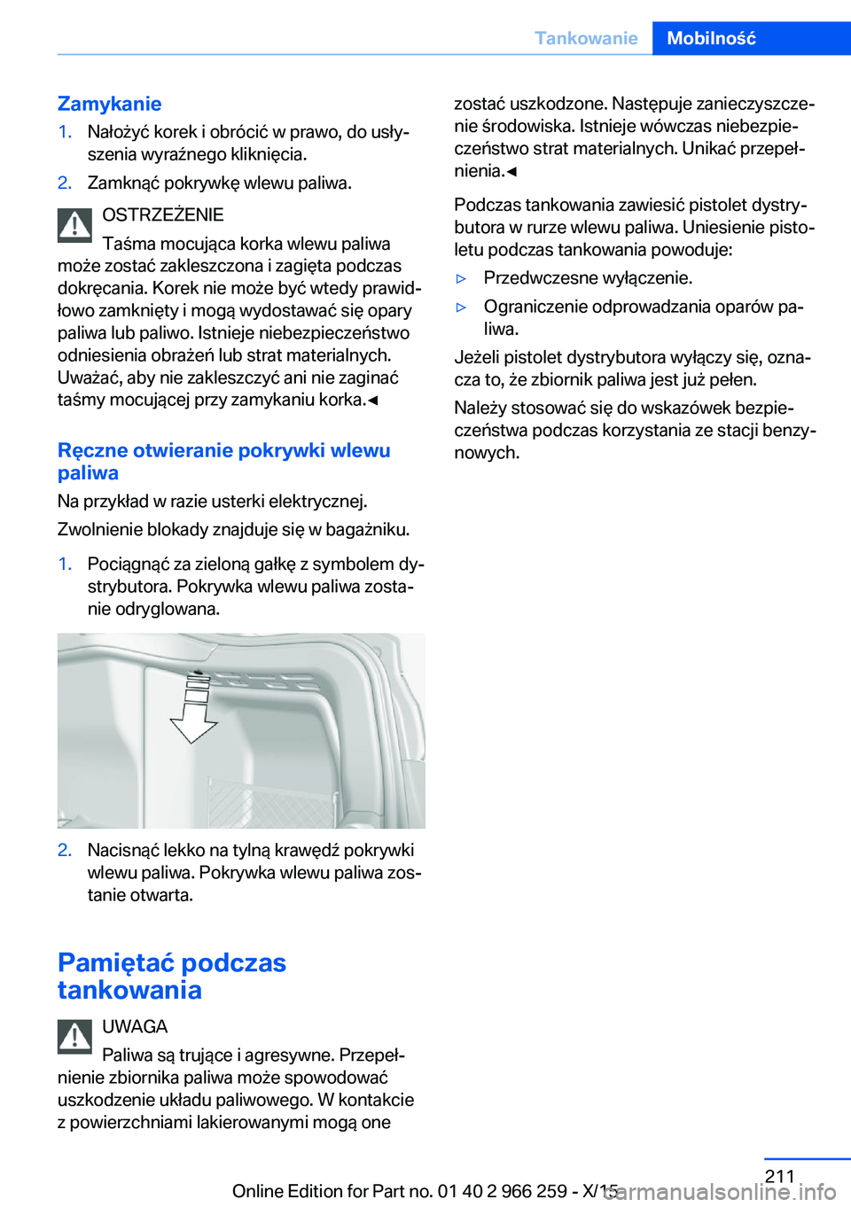 BMW 4 SERIES GRAN COUPE 2016  Instrukcja obsługi (in Polish) Zamykanie1.Nałożyć korek i obrócić w prawo, do usły‐
szenia wyraźnego kliknięcia.2.Zamknąć pokrywkę wlewu paliwa.
OSTRZEŻENIE
Taśma mocująca korka wlewu paliwa
może zostać zakleszczo