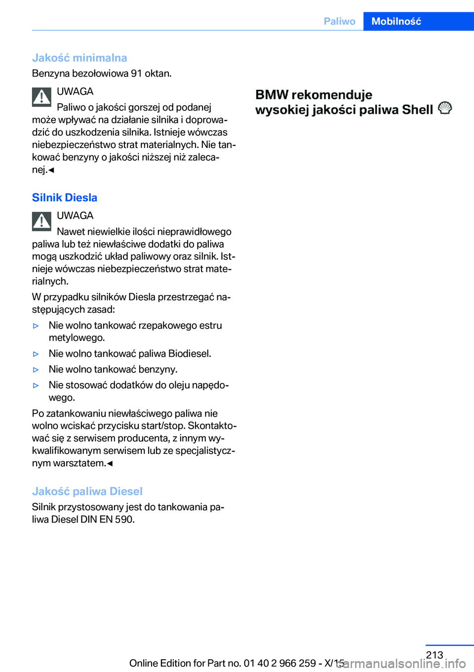 BMW 4 SERIES GRAN COUPE 2016  Instrukcja obsługi (in Polish) Jakość minimalnaBenzyna bezołowiowa 91 oktan.
UWAGA
Paliwo o jakości gorszej od podanej
może wpływać na działanie silnika i doprowa‐
dzić do uszkodzenia silnika. Istnieje wówczas
niebezpie