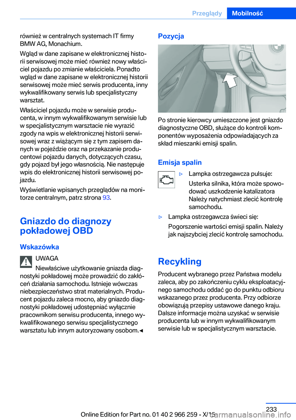 BMW 4 SERIES GRAN COUPE 2016  Instrukcja obsługi (in Polish) również w centralnych systemach IT firmy
BMW AG, Monachium.
Wgląd w dane zapisane w elektronicznej histo‐
rii serwisowej może mieć również nowy właści‐
ciel pojazdu po zmianie właścicie