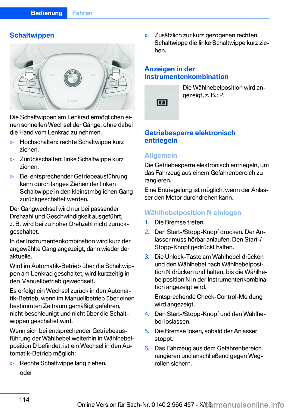 BMW 7 SERIES 2016 Betriebsanleitungen (in German) Schaltwippen
Die Schaltwippen am Lenkrad ermöglichen ei‐
nen schnellen Wechsel der Gänge, ohne dabei
die Hand vom Lenkrad zu nehmen.
▷Hochschalten: rechte Schaltwippe kurz
ziehen.▷Zurückschal BMW 7 SERIES 2016 Betriebsanleitungen (in German) Schaltwippen
Die Schaltwippen am Lenkrad ermöglichen ei‐
nen schnellen Wechsel der Gänge, ohne dabei
die Hand vom Lenkrad zu nehmen.
▷Hochschalten: rechte Schaltwippe kurz
ziehen.▷Zurückschal