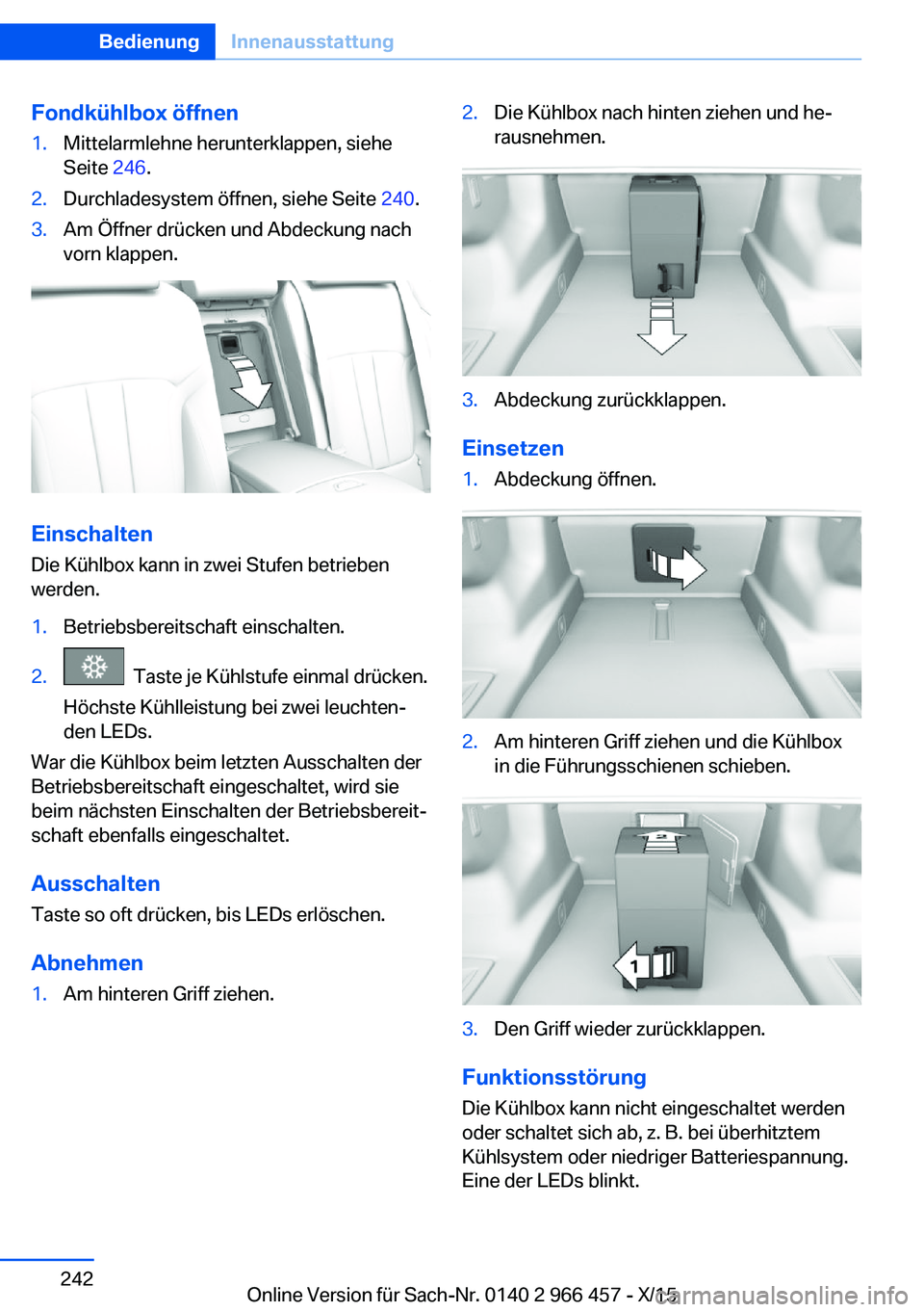 BMW 7 SERIES 2016 Betriebsanleitungen (in German) Fondkühlbox öffnen1.Mittelarmlehne herunterklappen, siehe
Seite 246.2.Durchladesystem öffnen, siehe Seite 240.3.Am Öffner drücken und Abdeckung nach
vorn klappen.
Einschalten
Die Kühlbox kann BMW 7 SERIES 2016 Betriebsanleitungen (in German) Fondkühlbox öffnen1.Mittelarmlehne herunterklappen, siehe
Seite 246.2.Durchladesystem öffnen, siehe Seite 240.3.Am Öffner drücken und Abdeckung nach
vorn klappen.
Einschalten
Die Kühlbox kann