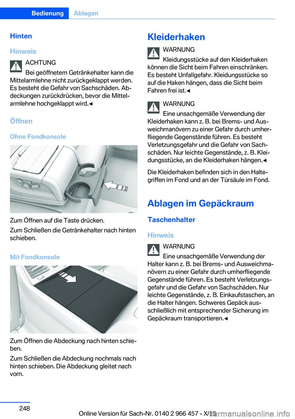 BMW 7 SERIES 2016 Betriebsanleitungen (in German) Hinten
Hinweis ACHTUNG
Bei geöffnetem Getränkehalter kann die
Mittelarmlehne nicht zurückgeklappt werden.
Es besteht die Gefahr von Sachschäden. Ab‐
deckungen zurückdrücken, bevor die Mittel BMW 7 SERIES 2016 Betriebsanleitungen (in German) Hinten
Hinweis ACHTUNG
Bei geöffnetem Getränkehalter kann die
Mittelarmlehne nicht zurückgeklappt werden.
Es besteht die Gefahr von Sachschäden. Ab‐
deckungen zurückdrücken, bevor die Mittel