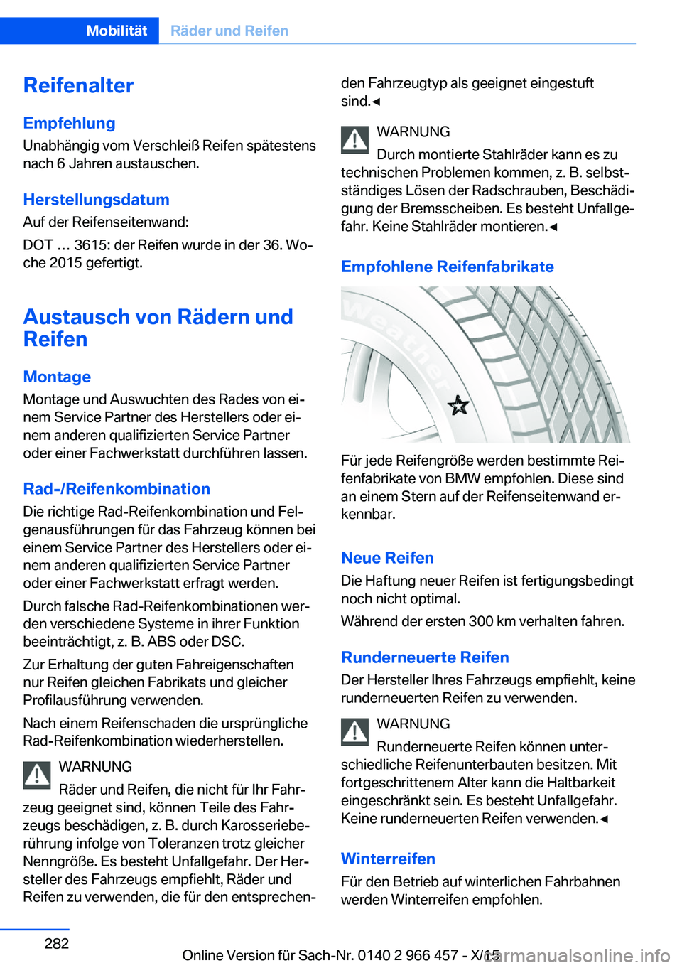 BMW 7 SERIES 2016 Betriebsanleitungen (in German) Reifenalter
Empfehlung Unabhängig vom Verschleiß Reifen spätestens
nach 6 Jahren austauschen.
Herstellungsdatum
Auf der Reifenseitenwand:
DOT … 3615: der Reifen wurde in der 36. Wo‐
che 2015 ge BMW 7 SERIES 2016 Betriebsanleitungen (in German) Reifenalter
Empfehlung Unabhängig vom Verschleiß Reifen spätestens
nach 6 Jahren austauschen.
Herstellungsdatum
Auf der Reifenseitenwand:
DOT … 3615: der Reifen wurde in der 36. Wo‐
che 2015 ge