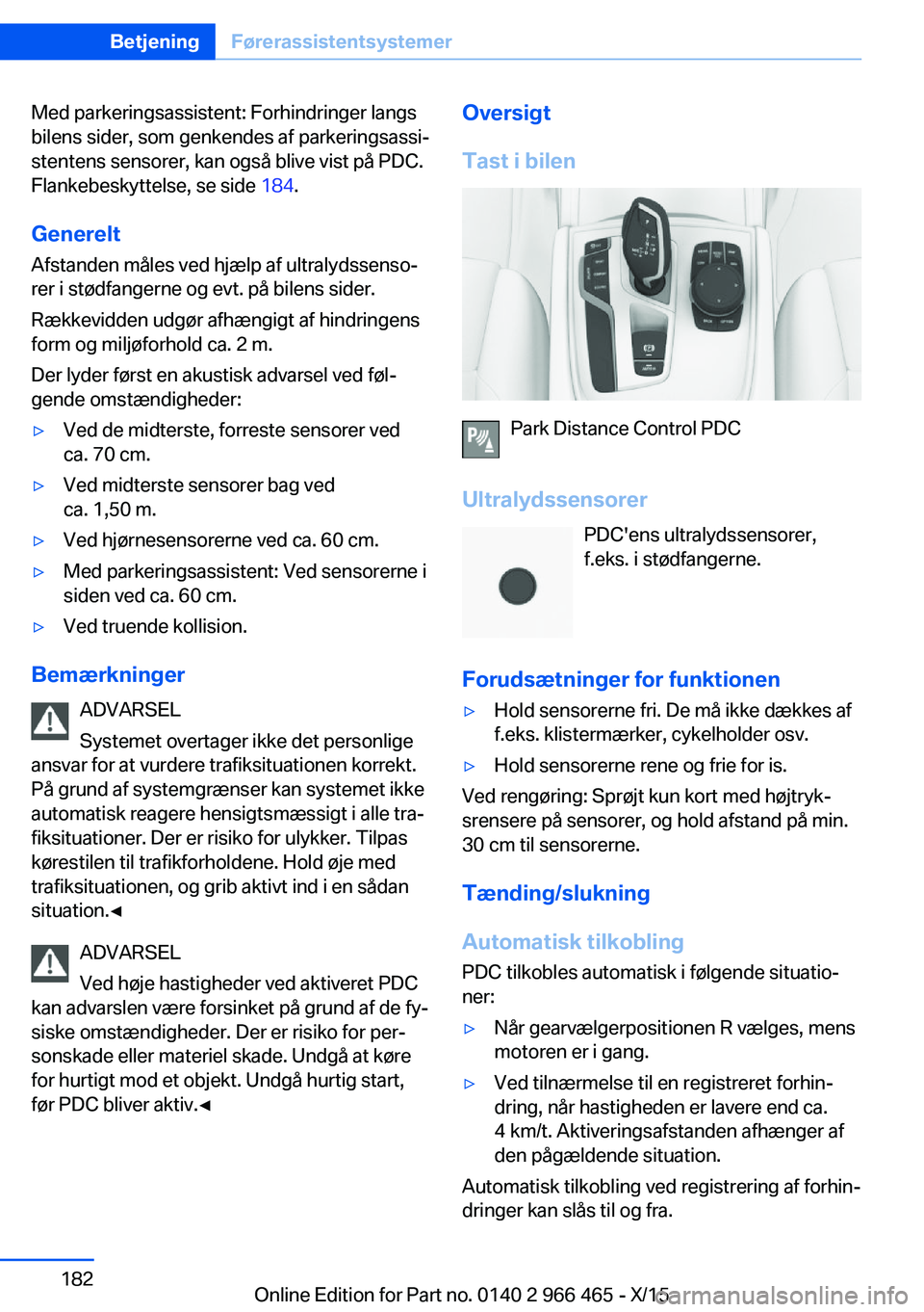 BMW 7 SERIES 2016  InstruktionsbØger (in Danish) Med parkeringsassistent: Forhindringer langs
bilens sider, som genkendes af parkeringsassi‐
stentens sensorer, kan også blive vist på PDC.
Flankebeskyttelse, se side  184.
Generelt Afstanden måle