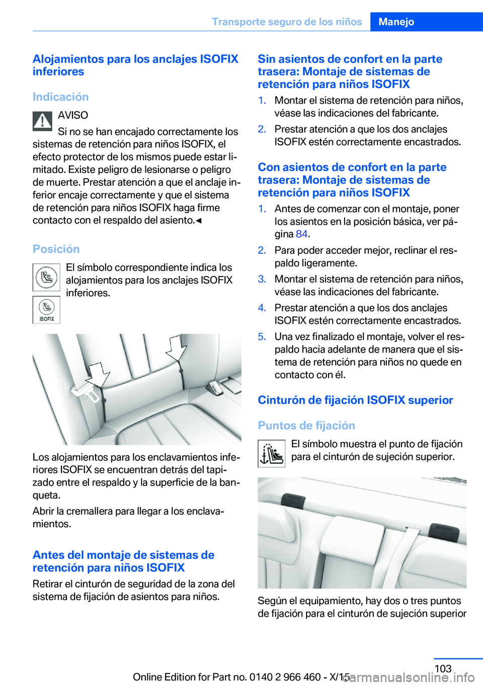 BMW 7 SERIES 2016 Manuales de Empleo (in Spanish) Alojamientos para los anclajes ISOFIX
inferiores
Indicación AVISO
Si no se han encajado correctamente los
sistemas de retención para niños ISOFIX, el
efecto protector de los mismos puede estar li BMW 7 SERIES 2016 Manuales de Empleo (in Spanish) Alojamientos para los anclajes ISOFIX
inferiores
Indicación AVISO
Si no se han encajado correctamente los
sistemas de retención para niños ISOFIX, el
efecto protector de los mismos puede estar li