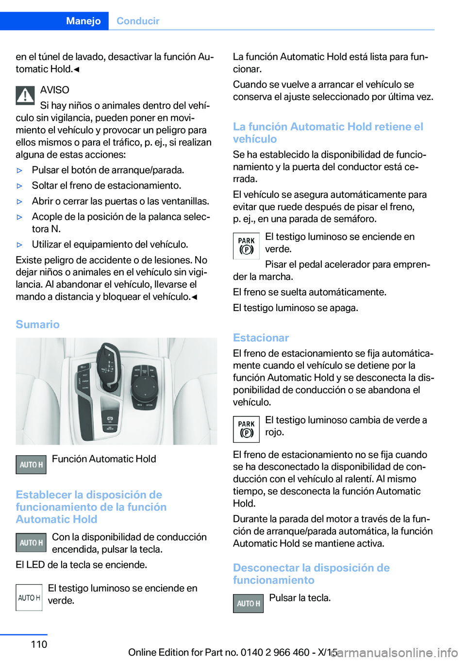 BMW 7 SERIES 2016 Manuales de Empleo (in Spanish) en el túnel de lavado, desactivar la función Au‐
tomatic Hold.◀
AVISO
Si hay niños o animales dentro del vehí‐
culo sin vigilancia, pueden poner en movi‐
miento el vehículo y provocar un BMW 7 SERIES 2016 Manuales de Empleo (in Spanish) en el túnel de lavado, desactivar la función Au‐
tomatic Hold.◀
AVISO
Si hay niños o animales dentro del vehí‐
culo sin vigilancia, pueden poner en movi‐
miento el vehículo y provocar un