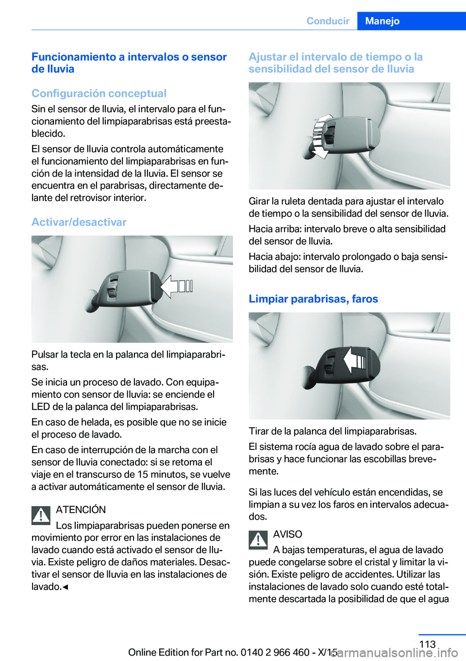 BMW 7 SERIES 2016 Manuales de Empleo (in Spanish) Funcionamiento a intervalos o sensor
de lluvia
Configuración conceptual
Sin el sensor de lluvia, el intervalo para el fun‐
cionamiento del limpiaparabrisas está preesta‐
blecido.
El sensor de ll BMW 7 SERIES 2016 Manuales de Empleo (in Spanish) Funcionamiento a intervalos o sensor
de lluvia
Configuración conceptual
Sin el sensor de lluvia, el intervalo para el fun‐
cionamiento del limpiaparabrisas está preesta‐
blecido.
El sensor de ll