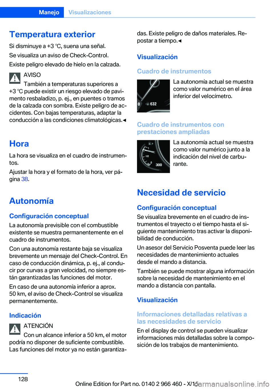BMW 7 SERIES 2016 Manuales de Empleo (in Spanish) Temperatura exterior
Si disminuye a +3 ℃, suena una señal.
Se visualiza un aviso de Check-Control.
Existe peligro elevado de hielo en la calzada.
AVISO
También a temperaturas superiores a
+3 ℃ p BMW 7 SERIES 2016 Manuales de Empleo (in Spanish) Temperatura exterior
Si disminuye a +3 ℃, suena una señal.
Se visualiza un aviso de Check-Control.
Existe peligro elevado de hielo en la calzada.
AVISO
También a temperaturas superiores a
+3 ℃ p