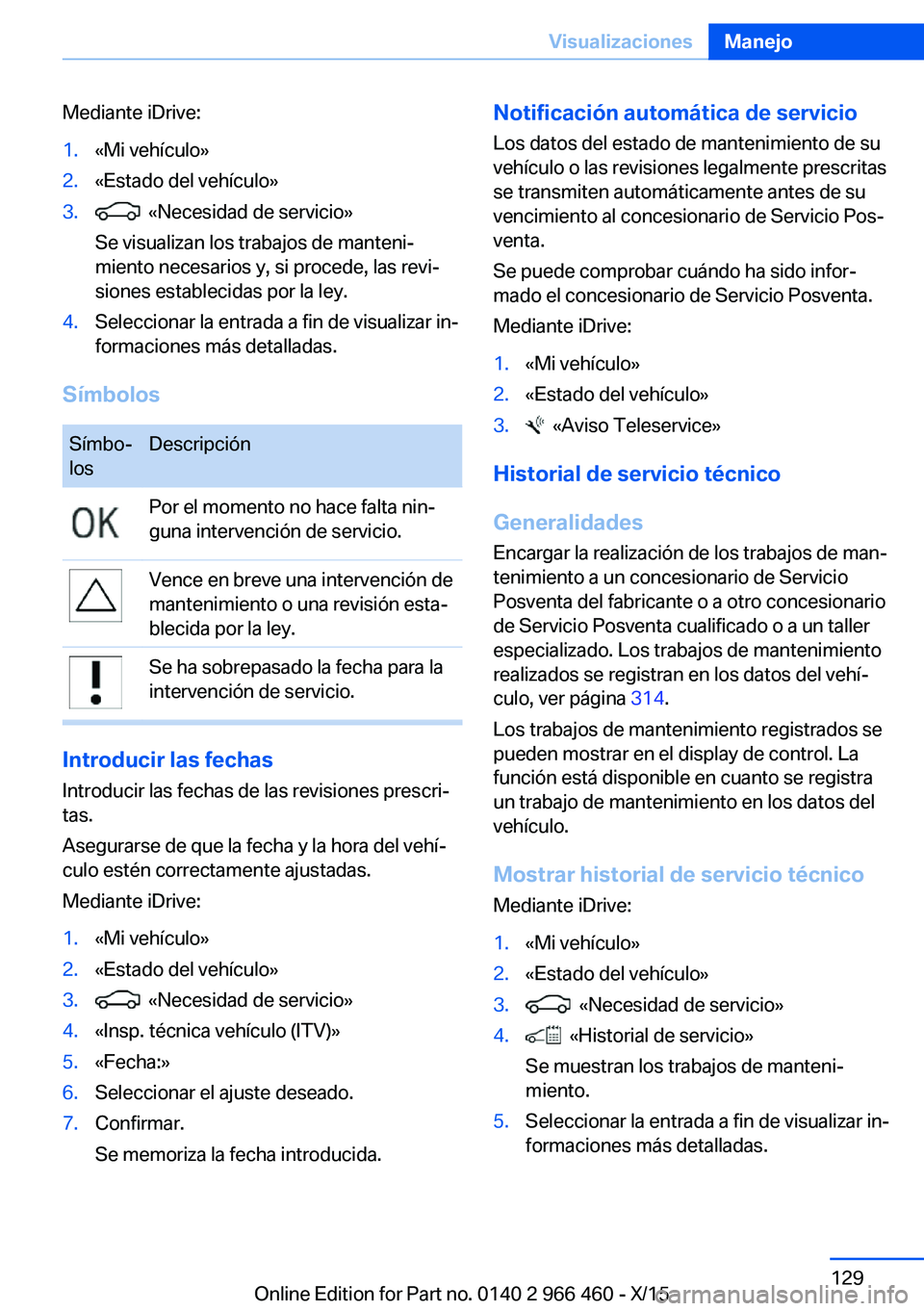 BMW 7 SERIES 2016 Manuales de Empleo (in Spanish) Mediante iDrive:1.«Mi vehículo»2.«Estado del vehículo»3. «Necesidad de servicio»
Se visualizan los trabajos de manteni‐
miento necesarios y, si procede, las revi‐
siones establecidas por BMW 7 SERIES 2016 Manuales de Empleo (in Spanish) Mediante iDrive:1.«Mi vehículo»2.«Estado del vehículo»3. «Necesidad de servicio»
Se visualizan los trabajos de manteni‐
miento necesarios y, si procede, las revi‐
siones establecidas por