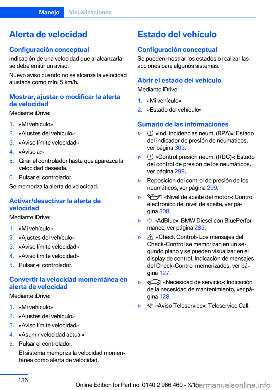 BMW 7 SERIES 2016 Manuales de Empleo (in Spanish) Alerta de velocidad
Configuración conceptual
Indicación de una velocidad que al alcanzarla
se debe emitir un aviso.
Nuevo aviso cuando no se alcanza la velocidad
ajustada como mín. 5 km/h.
Mostrar, BMW 7 SERIES 2016 Manuales de Empleo (in Spanish) Alerta de velocidad
Configuración conceptual
Indicación de una velocidad que al alcanzarla
se debe emitir un aviso.
Nuevo aviso cuando no se alcanza la velocidad
ajustada como mín. 5 km/h.
Mostrar,