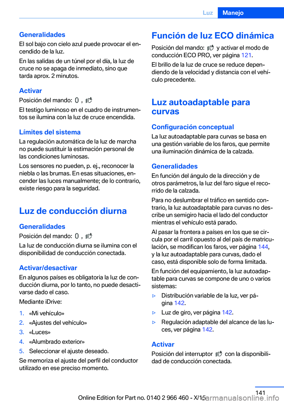 BMW 7 SERIES 2016 Manuales de Empleo (in Spanish) Generalidades
El sol bajo con cielo azul puede provocar el en‐
cendido de la luz.
En las salidas de un túnel por el día, la luz de
cruce no se apaga de inmediato, sino que
tarda aprox. 2 minutos.
BMW 7 SERIES 2016 Manuales de Empleo (in Spanish) Generalidades
El sol bajo con cielo azul puede provocar el en‐
cendido de la luz.
En las salidas de un túnel por el día, la luz de
cruce no se apaga de inmediato, sino que
tarda aprox. 2 minutos.