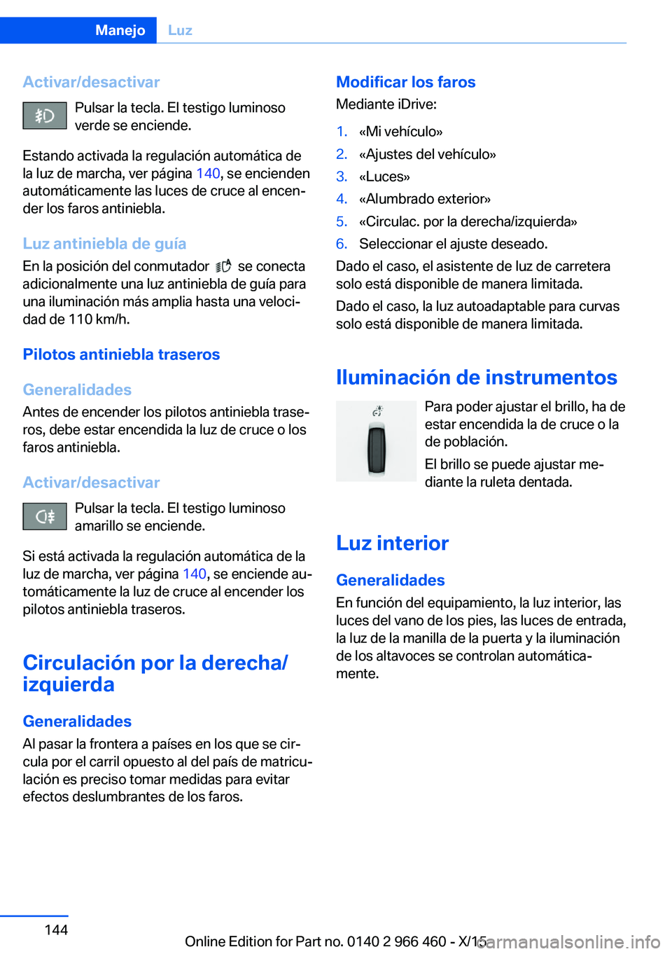 BMW 7 SERIES 2016 Manuales de Empleo (in Spanish) Activar/desactivarPulsar la tecla. El testigo luminoso
verde se enciende.
Estando activada la regulación automática de
la luz de marcha, ver página 140, se encienden
automáticamente las luces de BMW 7 SERIES 2016 Manuales de Empleo (in Spanish) Activar/desactivarPulsar la tecla. El testigo luminoso
verde se enciende.
Estando activada la regulación automática de
la luz de marcha, ver página 140, se encienden
automáticamente las luces de