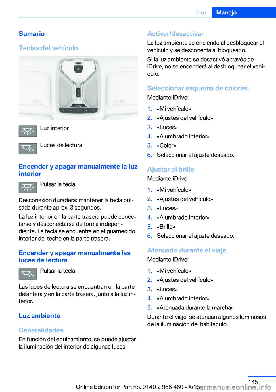 BMW 7 SERIES 2016 Manuales de Empleo (in Spanish) Sumario
Teclas del vehículo
Luz interior
Luces de lectura
Encender y apagar manualmente la luz
interior
Pulsar la tecla.
Desconexión duradera: mantener la tecla pul‐
sada durante aprox. 3 segundos BMW 7 SERIES 2016 Manuales de Empleo (in Spanish) Sumario
Teclas del vehículo
Luz interior
Luces de lectura
Encender y apagar manualmente la luz
interior
Pulsar la tecla.
Desconexión duradera: mantener la tecla pul‐
sada durante aprox. 3 segundos