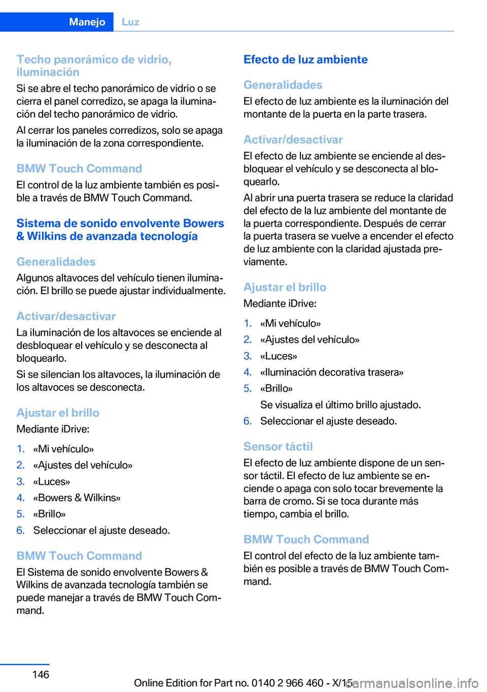 BMW 7 SERIES 2016 Manuales de Empleo (in Spanish) Techo panorámico de vidrio,
iluminación
Si se abre el techo panorámico de vidrio o se
cierra el panel corredizo, se apaga la ilumina‐
ción del techo panorámico de vidrio.
Al cerrar los paneles BMW 7 SERIES 2016 Manuales de Empleo (in Spanish) Techo panorámico de vidrio,
iluminación
Si se abre el techo panorámico de vidrio o se
cierra el panel corredizo, se apaga la ilumina‐
ción del techo panorámico de vidrio.
Al cerrar los paneles