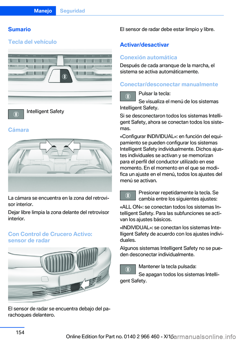 BMW 7 SERIES 2016 Manuales de Empleo (in Spanish) Sumario
Tecla del vehículo
Intelligent Safety
Cámara
La cámara se encuentra en la zona del retrovi‐
sor interior.
Dejar libre limpia la zona delante del retrovisor
interior.
Con Control de Crucer BMW 7 SERIES 2016 Manuales de Empleo (in Spanish) Sumario
Tecla del vehículo
Intelligent Safety
Cámara
La cámara se encuentra en la zona del retrovi‐
sor interior.
Dejar libre limpia la zona delante del retrovisor
interior.
Con Control de Crucer