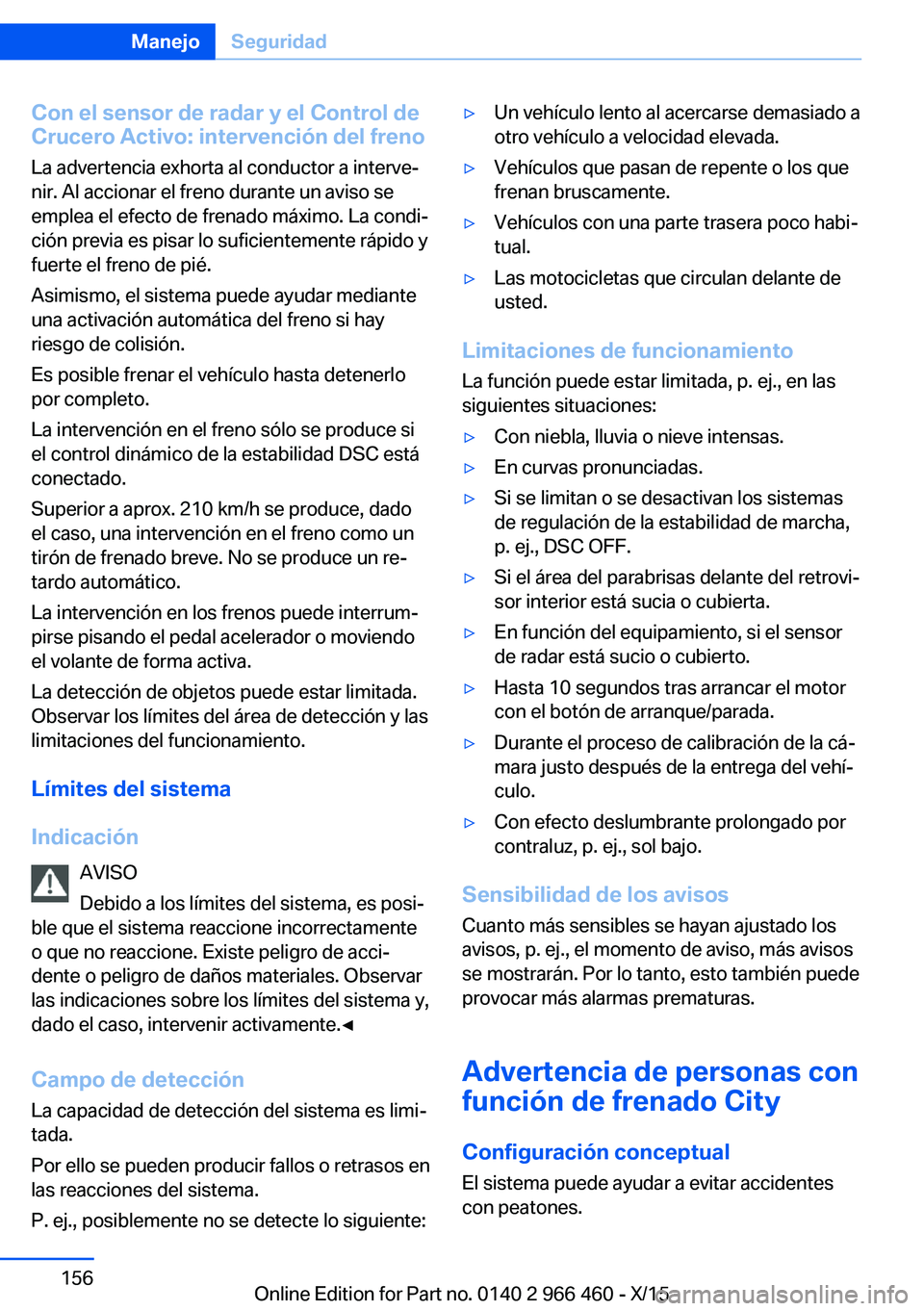 BMW 7 SERIES 2016 Manuales de Empleo (in Spanish) Con el sensor de radar y el Control de
Crucero Activo: intervención del freno
La advertencia exhorta al conductor a interve‐
nir. Al accionar el freno durante un aviso se
emplea el efecto de frenad BMW 7 SERIES 2016 Manuales de Empleo (in Spanish) Con el sensor de radar y el Control de
Crucero Activo: intervención del freno
La advertencia exhorta al conductor a interve‐
nir. Al accionar el freno durante un aviso se
emplea el efecto de frenad