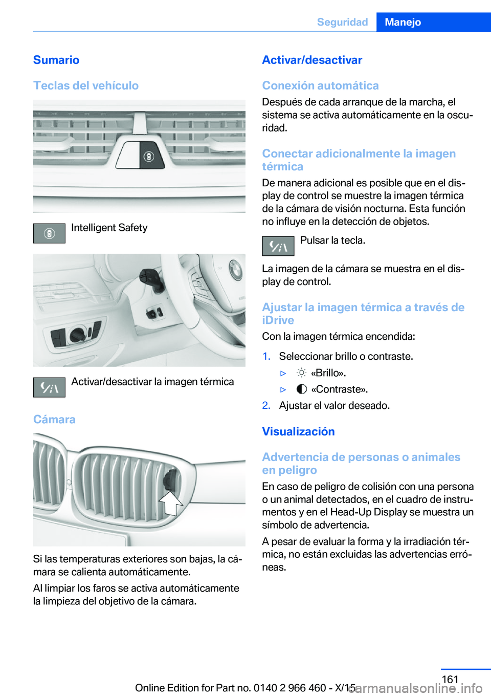 BMW 7 SERIES 2016 Manuales de Empleo (in Spanish) Sumario
Teclas del vehículo
Intelligent Safety
Activar/desactivar la imagen térmica
Cámara
Si las temperaturas exteriores son bajas, la cá‐
mara se calienta automáticamente.
Al limpiar los faro BMW 7 SERIES 2016 Manuales de Empleo (in Spanish) Sumario
Teclas del vehículo
Intelligent Safety
Activar/desactivar la imagen térmica
Cámara
Si las temperaturas exteriores son bajas, la cá‐
mara se calienta automáticamente.
Al limpiar los faro