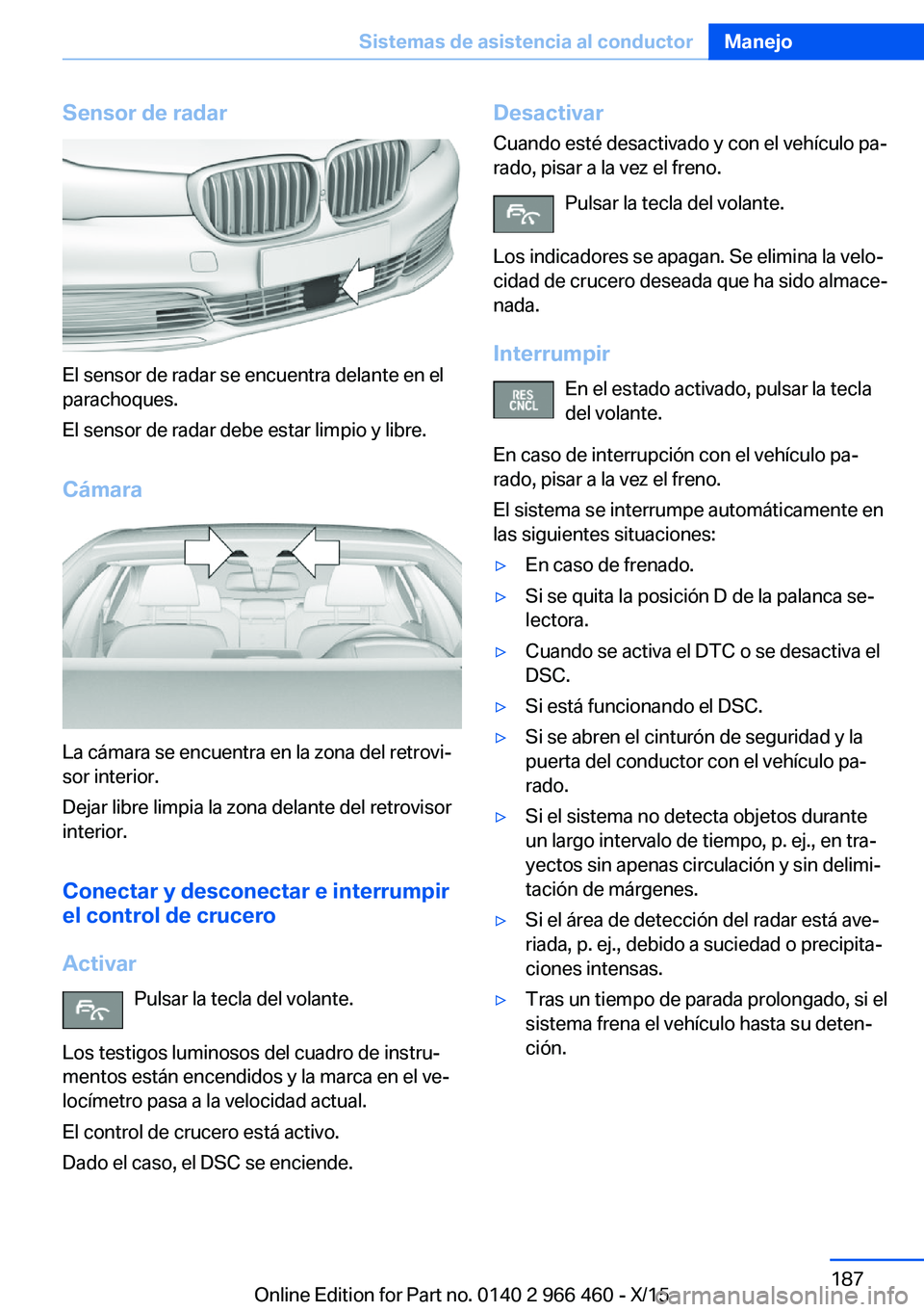 BMW 7 SERIES 2016  Manuales de Empleo (in Spanish) Sensor de radar
El sensor de radar se encuentra delante en el
parachoques.
El sensor de radar debe estar limpio y libre.
Cámara
La cámara se encuentra en la zona del retrovi‐
sor interior.
Dejar l