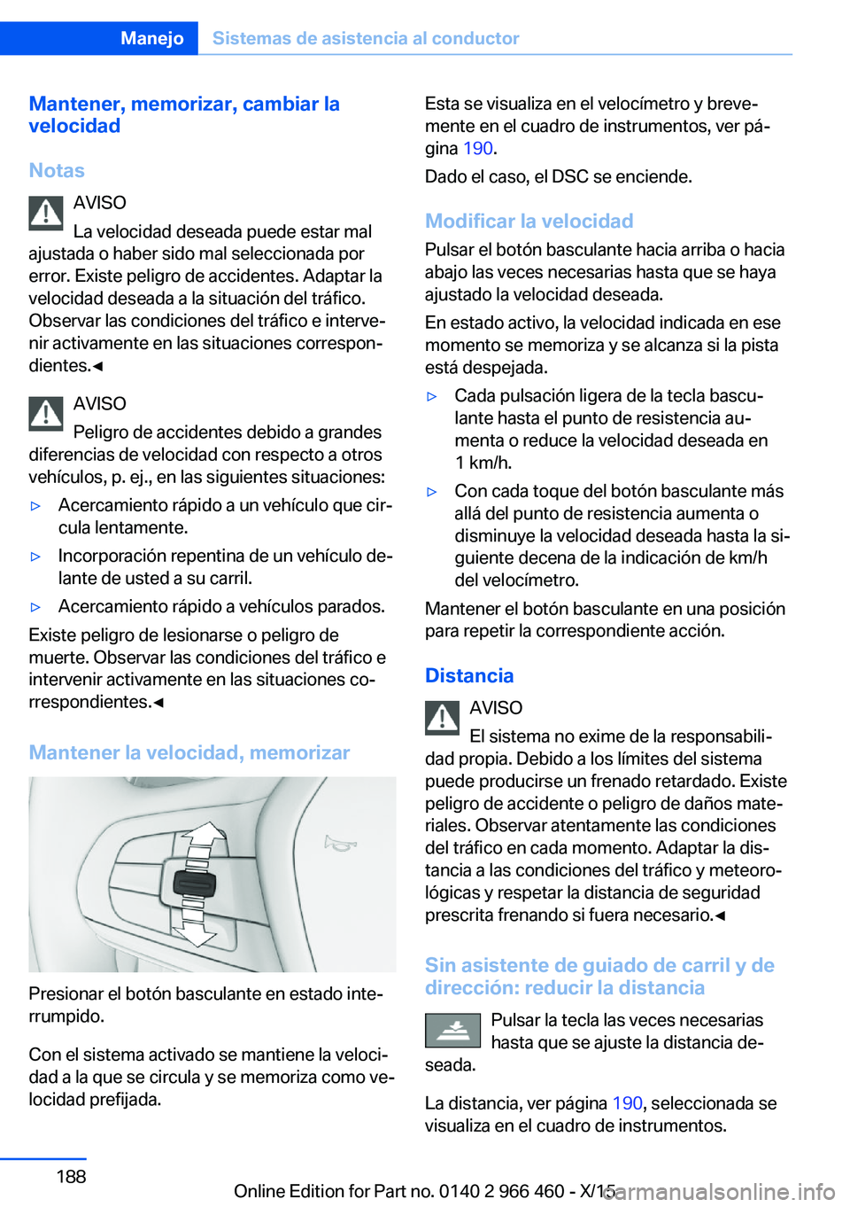 BMW 7 SERIES 2016  Manuales de Empleo (in Spanish) Mantener, memorizar, cambiar la
velocidad
Notas AVISO
La velocidad deseada puede estar mal
ajustada o haber sido mal seleccionada por
error. Existe peligro de accidentes. Adaptar la
velocidad deseada 