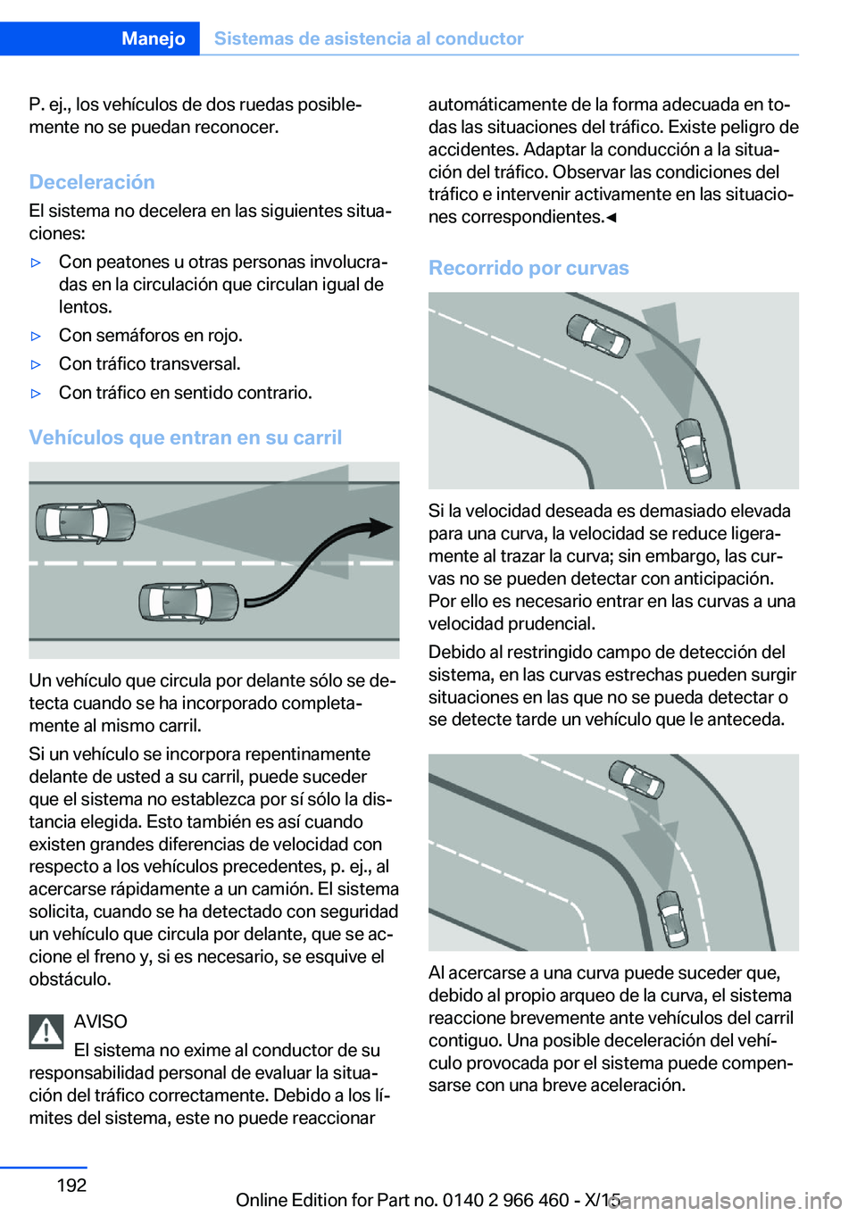 BMW 7 SERIES 2016  Manuales de Empleo (in Spanish) P. ej., los vehículos de dos ruedas posible‐
mente no se puedan reconocer.
Deceleración
El sistema no decelera en las siguientes situa‐
ciones:▷Con peatones u otras personas involucra‐
das e
