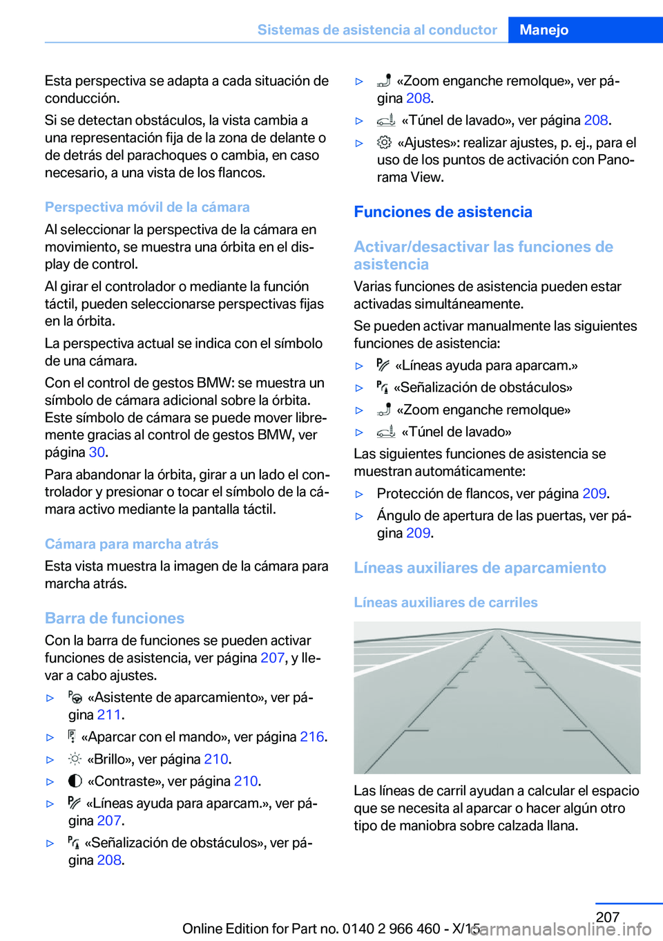 BMW 7 SERIES 2016  Manuales de Empleo (in Spanish) Esta perspectiva se adapta a cada situación de
conducción.
Si se detectan obstáculos, la vista cambia a
una representación fija de la zona de delante o
de detrás del parachoques o cambia, en caso