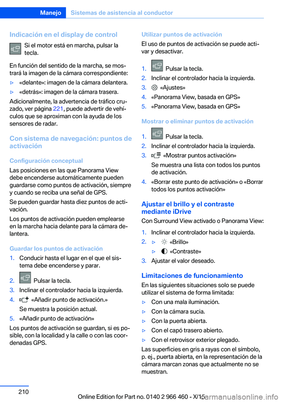 BMW 7 SERIES 2016 Manuales de Empleo (in Spanish) Indicación en el display de controlSi el motor está en marcha, pulsar la
tecla.
En función del sentido de la marcha, se mos‐
trará la imagen de la cámara correspondiente:▷«delante»: imagen BMW 7 SERIES 2016 Manuales de Empleo (in Spanish) Indicación en el display de controlSi el motor está en marcha, pulsar la
tecla.
En función del sentido de la marcha, se mos‐
trará la imagen de la cámara correspondiente:▷«delante»: imagen