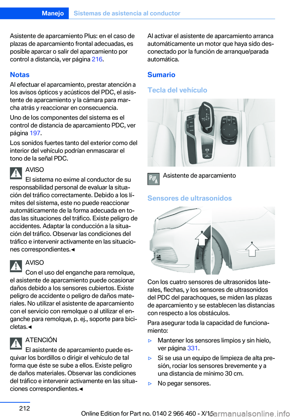BMW 7 SERIES 2016 Manuales de Empleo (in Spanish) Asistente de aparcamiento Plus: en el caso de
plazas de aparcamiento frontal adecuadas, es
posible aparcar o salir del aparcamiento por
control a distancia, ver página 216.
Notas
Al efectuar el apar BMW 7 SERIES 2016 Manuales de Empleo (in Spanish) Asistente de aparcamiento Plus: en el caso de
plazas de aparcamiento frontal adecuadas, es
posible aparcar o salir del aparcamiento por
control a distancia, ver página 216.
Notas
Al efectuar el apar