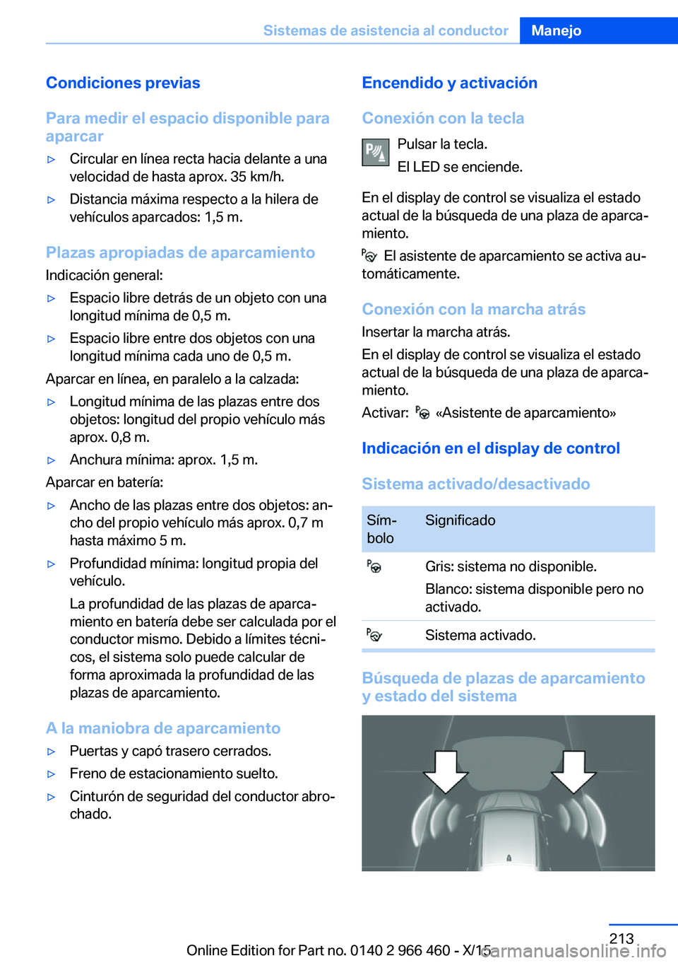 BMW 7 SERIES 2016 Manuales de Empleo (in Spanish) Condiciones previas
Para medir el espacio disponible para
aparcar▷Circular en línea recta hacia delante a una
velocidad de hasta aprox. 35 km/h.▷Distancia máxima respecto a la hilera de
vehícul BMW 7 SERIES 2016 Manuales de Empleo (in Spanish) Condiciones previas
Para medir el espacio disponible para
aparcar▷Circular en línea recta hacia delante a una
velocidad de hasta aprox. 35 km/h.▷Distancia máxima respecto a la hilera de
vehícul