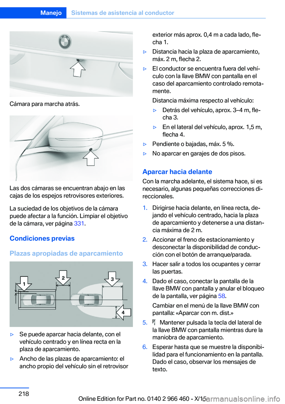 BMW 7 SERIES 2016  Manuales de Empleo (in Spanish) Cámara para marcha atrás.
Las dos cámaras se encuentran abajo en las
cajas de los espejos retrovisores exteriores.
La suciedad de los objetivos de la cámara
puede afectar a la función. Limpiar el