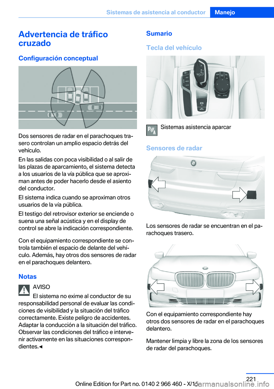 BMW 7 SERIES 2016  Manuales de Empleo (in Spanish) Advertencia de tráfico
cruzado
Configuración conceptual
Dos sensores de radar en el parachoques tra‐
sero controlan un amplio espacio detrás del
vehículo.
En las salidas con poca visibilidad o a