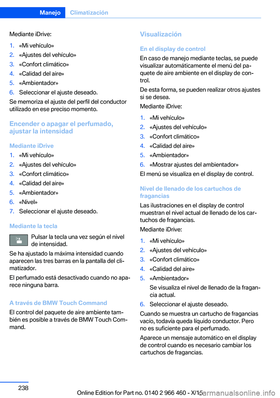 BMW 7 SERIES 2016 Manuales de Empleo (in Spanish) Mediante iDrive:1.«Mi vehículo»2.«Ajustes del vehículo»3.«Confort climático»4.«Calidad del aire»5.«Ambientador»6.Seleccionar el ajuste deseado.
Se memoriza el ajuste del perfil del conduc BMW 7 SERIES 2016 Manuales de Empleo (in Spanish) Mediante iDrive:1.«Mi vehículo»2.«Ajustes del vehículo»3.«Confort climático»4.«Calidad del aire»5.«Ambientador»6.Seleccionar el ajuste deseado.
Se memoriza el ajuste del perfil del conduc