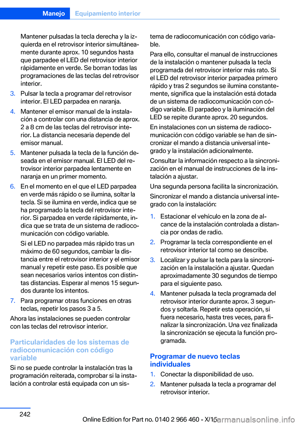 BMW 7 SERIES 2016 Manuales de Empleo (in Spanish) Mantener pulsadas la tecla derecha y la iz‐
quierda en el retrovisor interior simultánea‐
mente durante aprox. 10 segundos hasta
que parpadee el LED del retrovisor interior
rápidamente en verde. BMW 7 SERIES 2016 Manuales de Empleo (in Spanish) Mantener pulsadas la tecla derecha y la iz‐
quierda en el retrovisor interior simultánea‐
mente durante aprox. 10 segundos hasta
que parpadee el LED del retrovisor interior
rápidamente en verde.